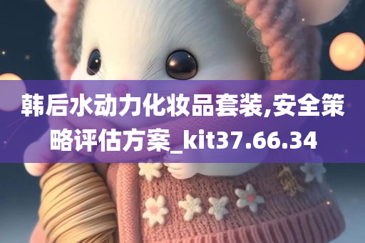 韩后水动力化妆品套装,安全策略评估方案_kit37.66.34