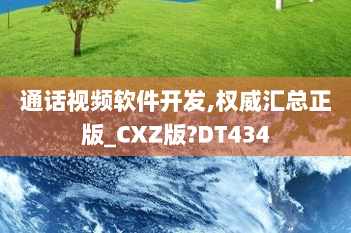 通话视频软件开发,权威汇总正版_CXZ版?DT434