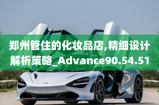 郑州管住的化妆品店,精细设计解析策略_Advance90.54.51