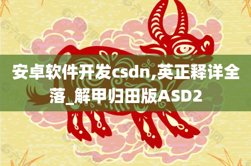 安卓软件开发csdn,英正释详全落_解甲归田版ASD2