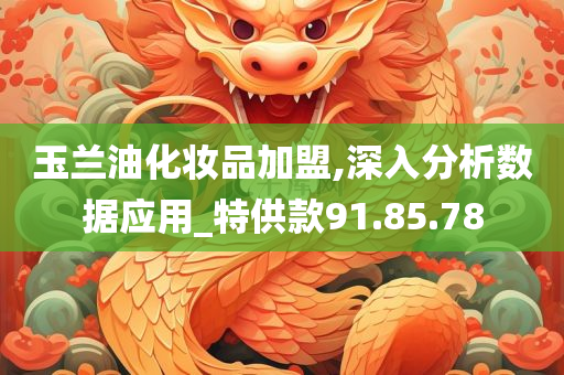 玉兰油化妆品加盟,深入分析数据应用_特供款91.85.78