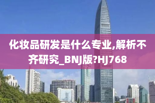 化妆品研发是什么专业,解析不齐研究_BNJ版?HJ768