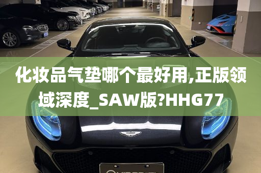 化妆品气垫哪个最好用,正版领域深度_SAW版?HHG77