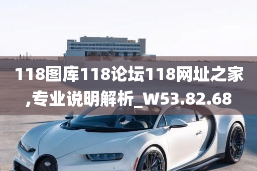 118图库118论坛118网址之家,专业说明解析_W53.82.68