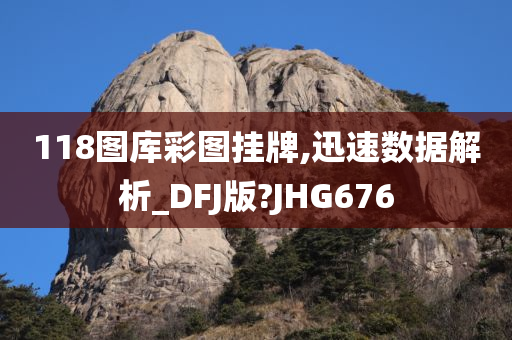 118图库彩图挂牌,迅速数据解析_DFJ版?JHG676