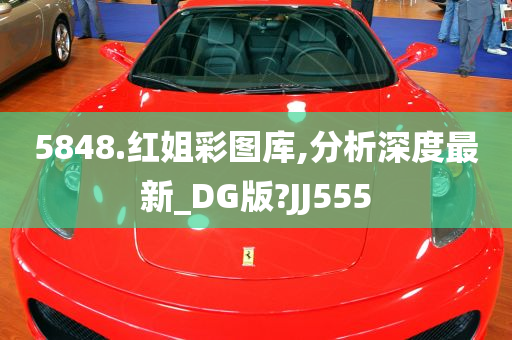 5848.红姐彩图库,分析深度最新_DG版?JJ555