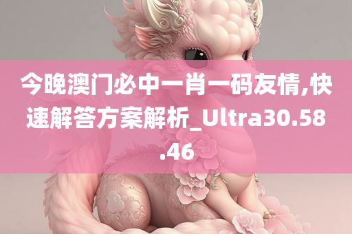 今晚澳门必中一肖一码友情,快速解答方案解析_Ultra30.58.46