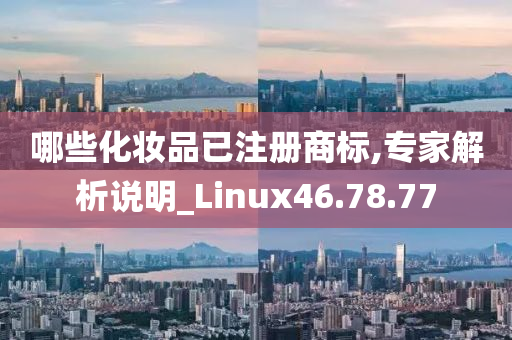 哪些化妆品已注册商标,专家解析说明_Linux46.78.77