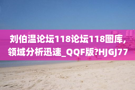 刘伯温论坛118论坛118图库,领域分析迅速_QQF版?HJGJ77