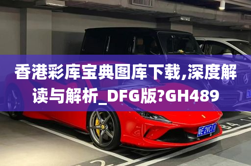 香港彩库宝典图库下载,深度解读与解析_DFG版?GH489