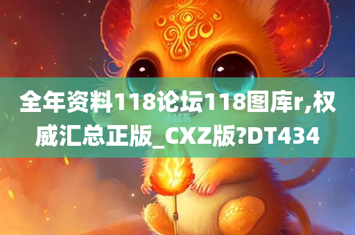 全年资料118论坛118图库r,权威汇总正版_CXZ版?DT434