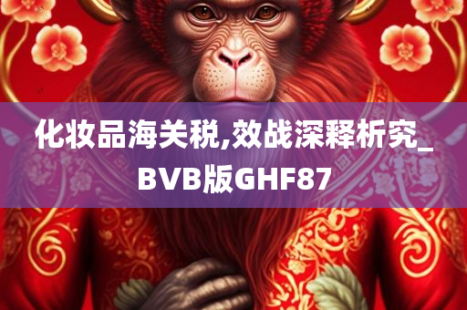 化妆品海关税,效战深释析究_BVB版GHF87