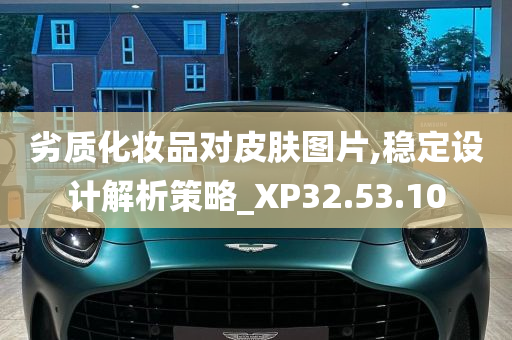 劣质化妆品对皮肤图片,稳定设计解析策略_XP32.53.10