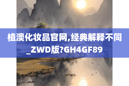 植澳化妆品官网,经典解释不同_ZWD版?GH4GF89