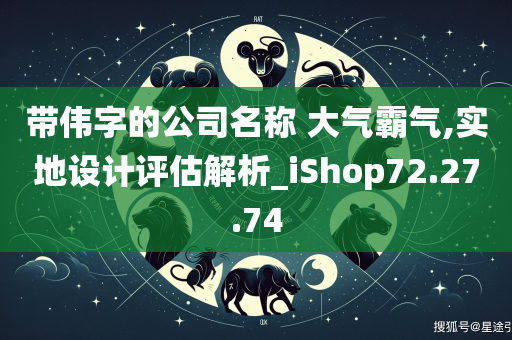 带伟字的公司名称 大气霸气,实地设计评估解析_iShop72.27.74