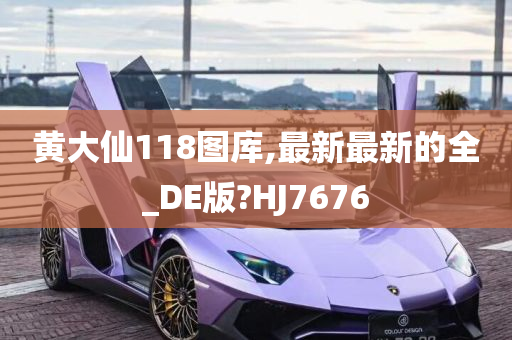 黄大仙118图库,最新最新的全_DE版?HJ7676