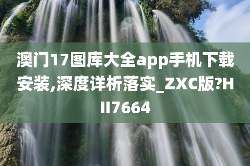 澳门17图库大全app手机下载安装,深度详析落实_ZXC版?HII7664