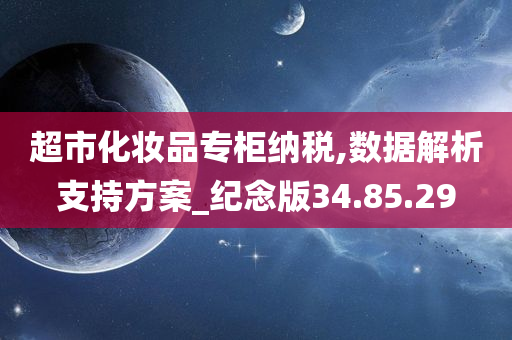 超市化妆品专柜纳税,数据解析支持方案_纪念版34.85.29