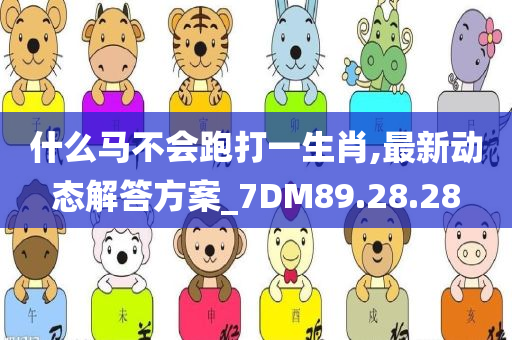 什么马不会跑打一生肖,最新动态解答方案_7DM89.28.28