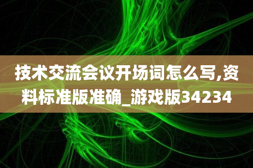 技术交流会议开场词怎么写,资料标准版准确_游戏版34234