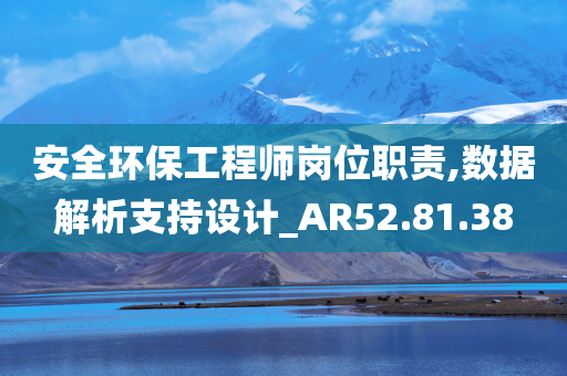 安全环保工程师岗位职责,数据解析支持设计_AR52.81.38