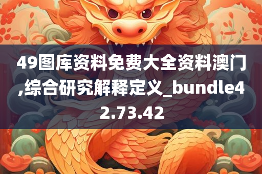 49图库资料免费大全资料澳门,综合研究解释定义_bundle42.73.42