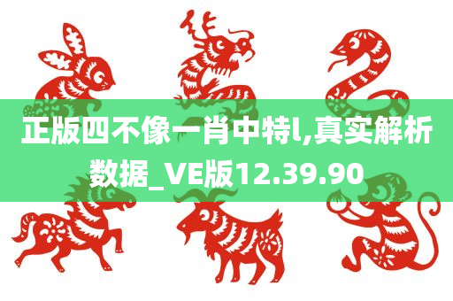 正版四不像一肖中特l,真实解析数据_VE版12.39.90