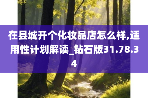 在县城开个化妆品店怎么样,适用性计划解读_钻石版31.78.34