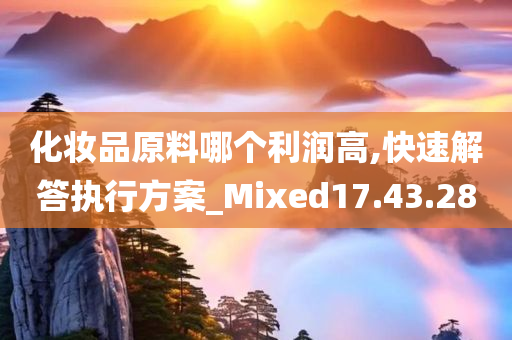 化妆品原料哪个利润高,快速解答执行方案_Mixed17.43.28