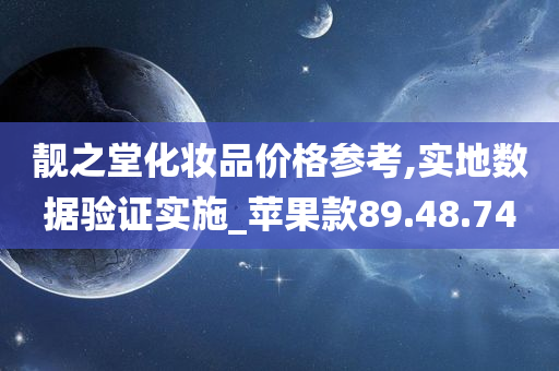 靓之堂化妆品价格参考,实地数据验证实施_苹果款89.48.74