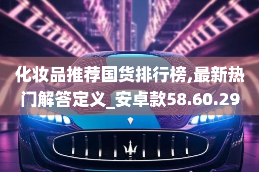 化妆品推荐国货排行榜,最新热门解答定义_安卓款58.60.29