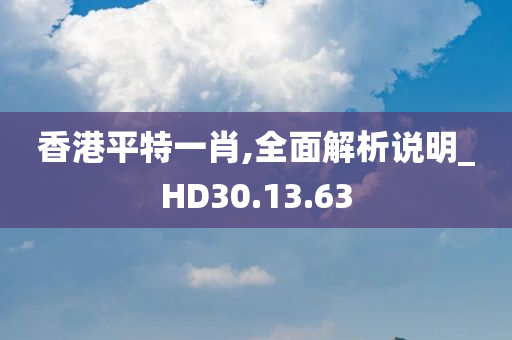 香港平特一肖,全面解析说明_HD30.13.63