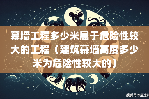 幕墙工程多少米属于危险性较大的工程（建筑幕墙高度多少米为危险性较大的）