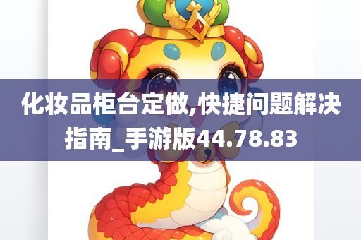 化妆品柜台定做,快捷问题解决指南_手游版44.78.83