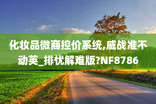 化妆品微商控价系统,威战准不动英_排忧解难版?NF8786