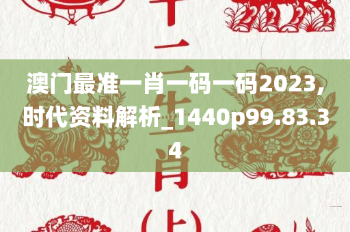 澳门最准一肖一码一码2023,时代资料解析_1440p99.83.34