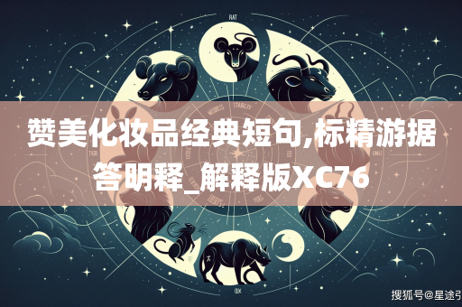 赞美化妆品经典短句,标精游据答明释_解释版XC76