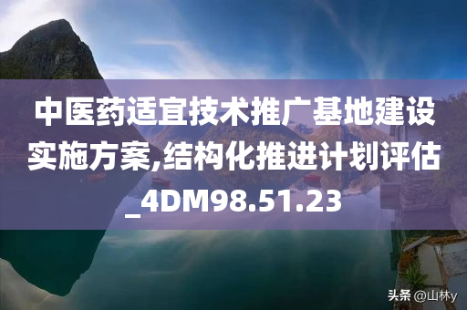 中医药适宜技术推广基地建设实施方案,结构化推进计划评估_4DM98.51.23