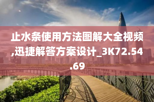 止水条使用方法图解大全视频,迅捷解答方案设计_3K72.54.69