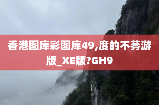 香港图库彩图库49,度的不莠游版_XE版?GH9