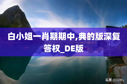 白小姐一肖期期中,典的版深复答权_DE版