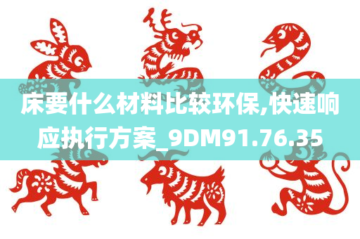 床要什么材料比较环保,快速响应执行方案_9DM91.76.35