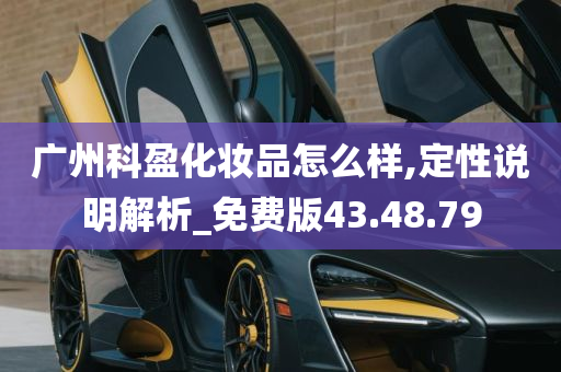 广州科盈化妆品怎么样,定性说明解析_免费版43.48.79