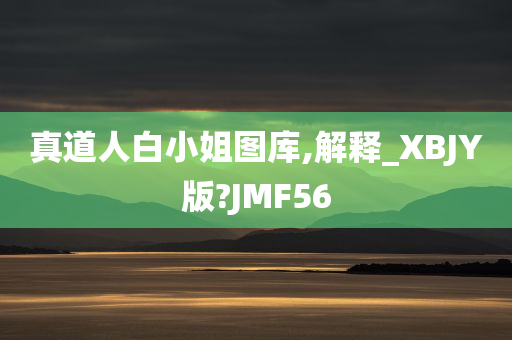 真道人白小姐图库,解释_XBJY版?JMF56