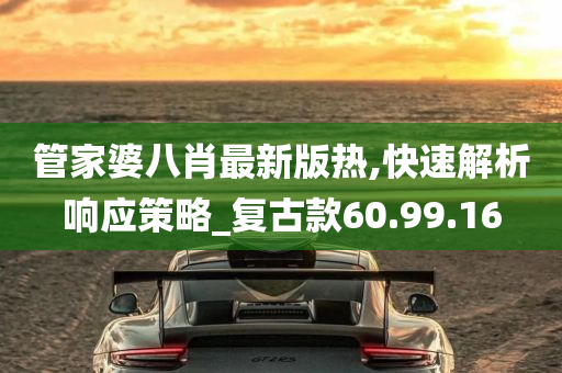 管家婆八肖最新版热,快速解析响应策略_复古款60.99.16