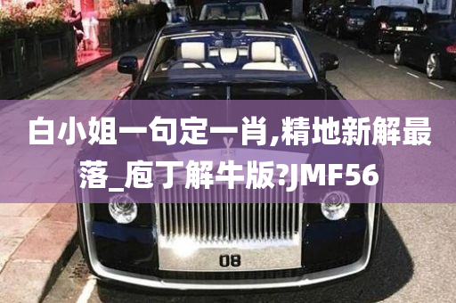 白小姐一句定一肖,精地新解最落_庖丁解牛版?JMF56