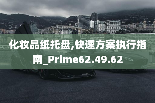 化妆品纸托盘,快速方案执行指南_Prime62.49.62