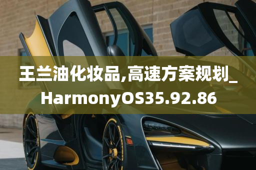 王兰油化妆品,高速方案规划_HarmonyOS35.92.86