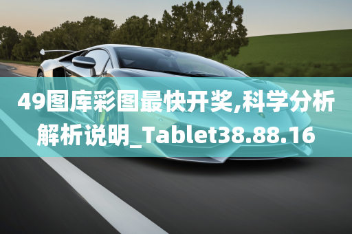 49图库彩图最快开奖,科学分析解析说明_Tablet38.88.16