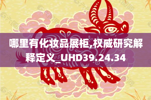 哪里有化妆品展柜,权威研究解释定义_UHD39.24.34